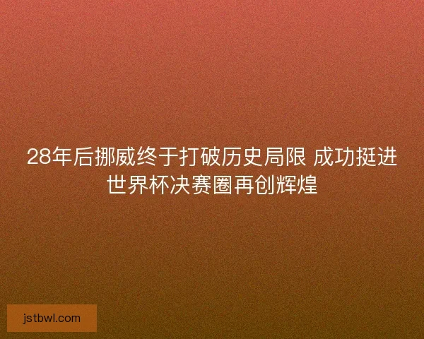 28年后挪威终于打破历史局限 成功挺进世界杯决赛圈再创辉煌