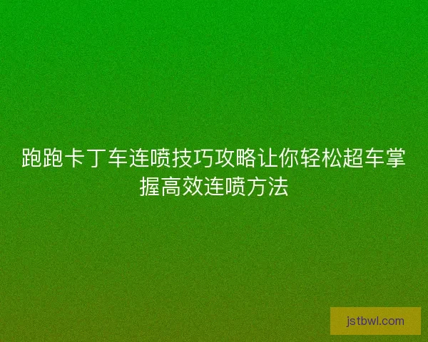 跑跑卡丁车连喷技巧攻略让你轻松超车掌握高效连喷方法