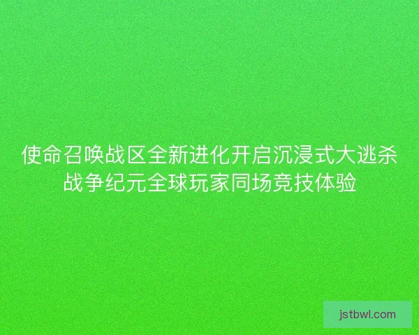 使命召唤战区全新进化开启沉浸式大逃杀战争纪元全球玩家同场竞技体验